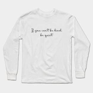 If you can't be kind, be quiet. Long Sleeve T-Shirt